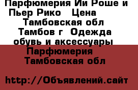 Парфюмерия Ии Роше и Пьер Рико › Цена ­ 200 - Тамбовская обл., Тамбов г. Одежда, обувь и аксессуары » Парфюмерия   . Тамбовская обл.